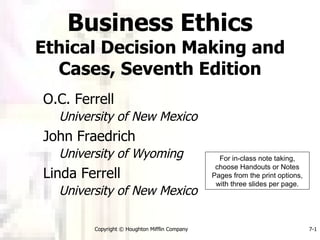[object Object],[object Object],[object Object],[object Object],[object Object],[object Object],Business Ethics Ethical Decision Making and Cases, Seventh Edition For in-class note taking, choose Handouts or Notes Pages from the print options, with three slides per page. 