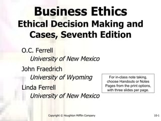 [object Object],[object Object],[object Object],[object Object],[object Object],[object Object],Business Ethics Ethical Decision Making and Cases, Seventh Edition For in-class note taking, choose Handouts or Notes Pages from the print options, with three slides per page. 