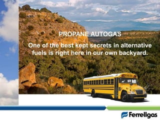 PROPANE AUTOGAS
One of the best kept secrets in alternative
 fuels is right here in our own backyard.
 