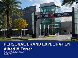 PERSONAL BRAND EXPLORATION
 

Alfred M Ferre
r

Project & Portfolio I: Week
1

October 2021
 