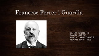 Francesc Ferrer i Guardia
SARAY MORENO
DAVID LÓPEZ
ANAÏS CABALGANTE
HENAR MARTÍNEZ
 