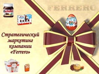 Стратегический
маркетинг
компании
«Ferrero»
 