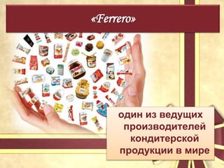 один из ведущих
производителей
кондитерской
продукции в мире
«Ferrero»
 