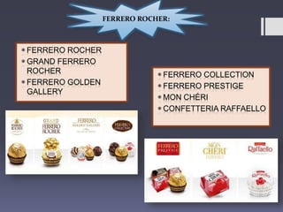 FERRERO ROCHER:
 FERRERO ROCHER
 GRAND FERRERO
ROCHER
 FERRERO GOLDEN
GALLERY
 FERRERO COLLECTION
 FERRERO PRESTIGE
...