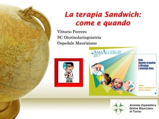 La terapia Sandwich:
come e quando
Vittorio Ferrero
SC Otorinolaringoiatria
Ospedale Mauriziano
 
