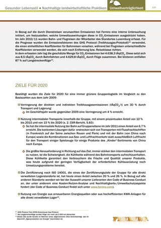 Gesunder Lebensstil ● Nachhaltige landwirtschaftliche Praktiken Umweltverträglichkeit                              121




      In Bezug auf die durch Dienstreisen verursachten Emissionen hat Ferrero eine interne Untersuchung
      initiiert, um festzustellen, welche Umweltauswirkungen diese in CO2-Emissionen ausgedrückt haben.
      Im Jahr 2010/11 wurden Bahn- und Flugreisen der Mitarbeiter des Standortes Luxemburg erfasst. Für
      die Prognose wurden die Emissionsfaktoren des GHG Protocol (Treibhausgas-Protokoll)12 verwendet,
      die einen einheitlichen Koeffizienten für Bahnreisen vorsehen, während bei Flugreisen unterschiedliche
      Koeffizienten verwendet werden, die sich nach Entfernung bzw. Reiseklasse richten.
      In dem erfassten Jahr lag die geschätzte Menge für CO2-Emissionen bei 4.638,3 tÄqCO2. Diese setzt sich
      aus 8,5 tÄqCO2 durch Bahnfahrten und 4.629,8 tÄqCO2 durch Flüge zusammen. Bei letzteren entfallen
      87 % auf Langstreckenflüge13.




      ZIELE FÜR 2020
      Bestätigt wurden die Ziele für 2020 für eine immer grünere Gruppenlogistik im Vergleich zu den
      Basiszahlen aus dem Jahr 2009:

            Verringerung der direkten und indirekten Treibhausgasemissionen (tÄqCO2/t) um 30 % durch
            Transport und Lagerung:
                Im Geschäftsjahr wurde gegenüber 2009 eine Verringerung um 4 % erreicht.

            Nutzung intermodaler Transporte innerhalb der Gruppe, mit einem prozentualen Anteil von 10 %
            bis 2015 und von 15 % bis 2020 (s. 2. CSR-Bericht, S.83):
                 So hat die intermodale Nutzung der Bahn auf Gruppenebene im Jahr 2011 einen Anteil von 6,7 %
                 erreicht. Die konkreten Lösungen dafür erstrecken sich von Transporten mit Flussfrachtschiffen
                 (in Frankreich auf der Seine zwischen Rouen und Paris) und mit der Bahn (von China nach
                 Europa) sowie die Kombinationen aus See- und Luftfrachtverkehr statt ausschließlich Luftfracht
                 für den Transport einiger Spielzeuge für einige Produkte des „Kinder”-Sortiments von China
                 nach Europa.

                  Die größte Herausforderung in Richtung auf das Ziel, immer stärker den intermodalen Transport
                  zu nutzen, ist die Schwierigkeit, die Kühlkette während des Bahntransports aufrechtzuerhalten.
                  Diese Kühlkette garantiert den Verbrauchern die Frische und Qualität unserer Produkte,
                  was heute aufgrund der geringen Verfügbarkeit der erforderlichen Kühlausrüstung noch
                  Umsetzungsprobleme bereitet.

            Die Zertifizierung nach ISO 14001, die eines der Zertifizierungsziele der Gruppe für alle direkt
            verwalteten Lagerstandorte ist, hat heute einen Anteil zwischen 20 % und 26 %. In Bezug auf alle
            anderen Standorte wenden wir bei der Auswahl unserer Lieferanten den Code of Business Conduct
            an, der unter anderem eine Kosten-Nutzen-Analyse und Nachhaltigkeits-/Umweltschutzaspekte
            fordert (der Code of Business Conduct findet sich unter www.ferrero.com).

            Nutzung von Energie aus erneuerbaren Energiequellen oder aus hocheffizienten KWK-Anlagen für
            alle direkt verwalteten Lager14.



      12
          G
           HG Protocol Tool 2009/Greenhouse Gas Protocol.
      13
          Als Langstreckenflüge wurden Flüge von mehr als 2.000 km betrachtet.
      14
         D
          ieses Ziel wurde bereits im Rahmen eines allgemeineren Ziels berücksichtigt, das im
         Abschnitt „Eigenproduktion von Energie“ beschrieben ist.
 