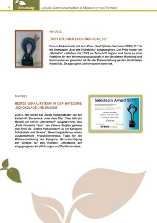 28
       Einleitung        Lokale Gemeinschaften ● Menschen bei Ferrero




                               Mai 2011

                               „BEST CYLINDER EXECUTION 2010/11“

                               Ferrero Türkei wurde mit dem Preis „Best Cylinder Execution 2010/11“ für
                               die Kampagne „Star des Frühstücks“ ausgezeichnet. Der Preis wurde von
                               „MediaCat“ verliehen, die 1993 als Zeitschrift begann und heute zu einer
                               Plattform für den Informationsaustausch in den Bereichen Marketing und
                               Kommunikation geworden ist. Bei der Preisverleihung werden die Kriterien
                               Kreativität, Einzigartigkeit und Innovation bewertet.




     Mai 2011

     BESTES VERKAUFSTEAM IN DER KATEGORIE
     „SCHOKOLADE UND SNACKS“

     Zum 6. Mal wurde das „Beste Verkaufsteam“ von der
     Zeitschrift Storecheck unter dem Titel „Was hält der
     Handel von seinen Lieferanten?“ ausgezeichnet. Das
     „Field Proximity Team“ von Ferrero Belgien gewann
     den Preis als „Bestes Verkaufsteam in der Kategorie
     Schokolade und Snacks“. Bewertungskriterien waren
     ausgezeichnete Produktkenntnisse, Tipps für die
     Weiterentwicklung der Kategorie, Berücksichtigung
     der Vorteile für den Händler, Umsetzung der
     eingegangenen Verpflichtungen und Problemanalyse.
 