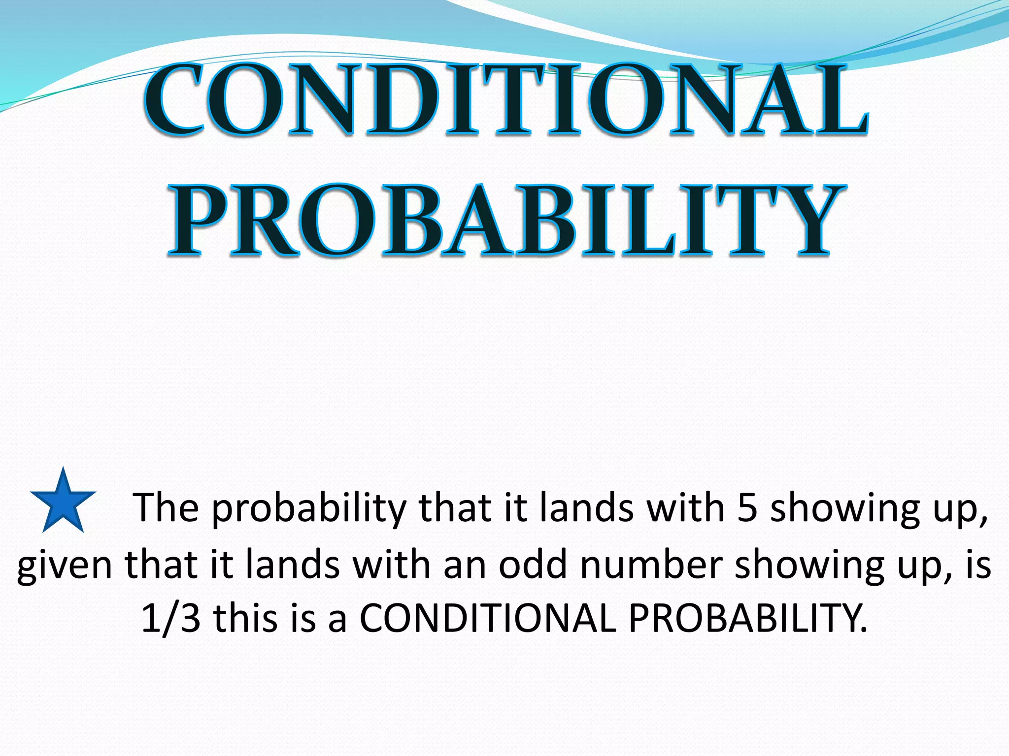 The probability that it lands with 5 showing up,
given that it lands with an odd number showing up, is
1/3 this is a CONDITIONAL PROBABILITY.
 