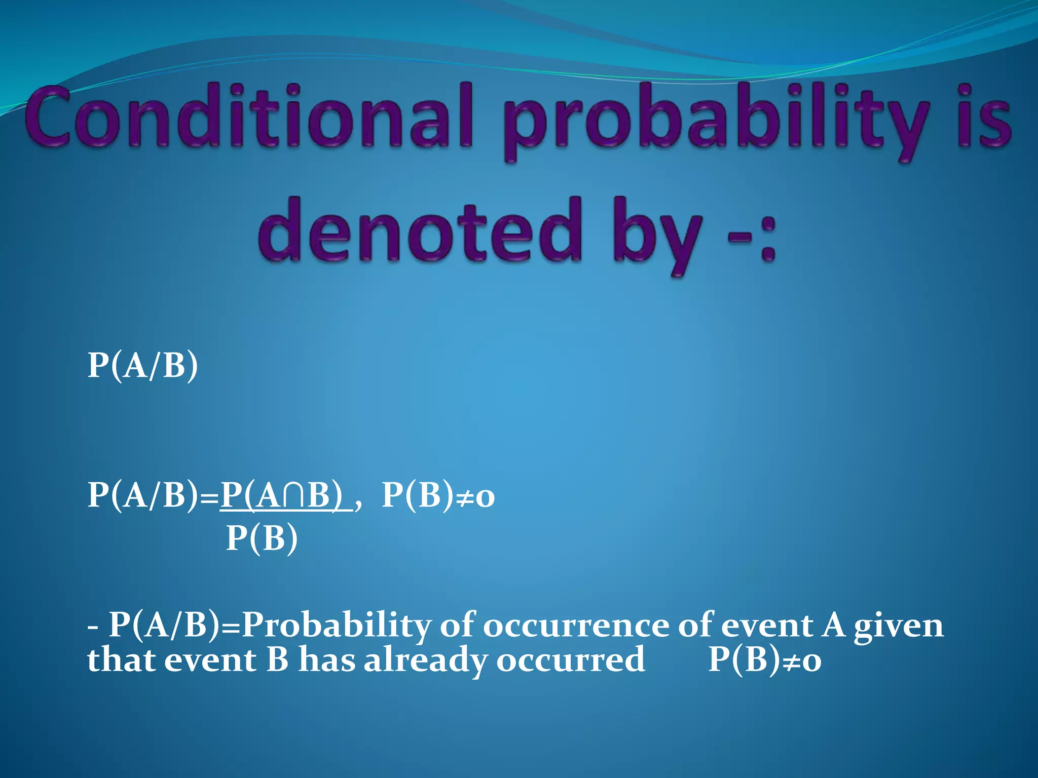 P(A/B)
P(A/B)=P(A∩B) , P(B)≠0
P(B)
- P(A/B)=Probability of occurrence of event A given
that event B has already occurred P(B)≠0
 