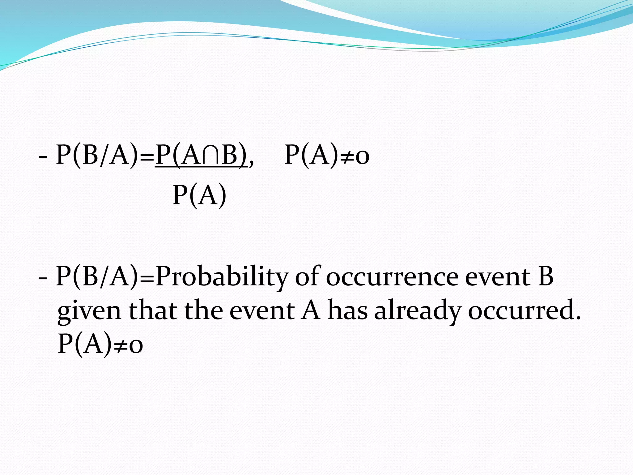 - P(B/A)=P(A∩B), P(A)≠0
P(A)
- P(B/A)=Probability of occurrence event B
given that the event A has already occurred.
P(A)≠0
 