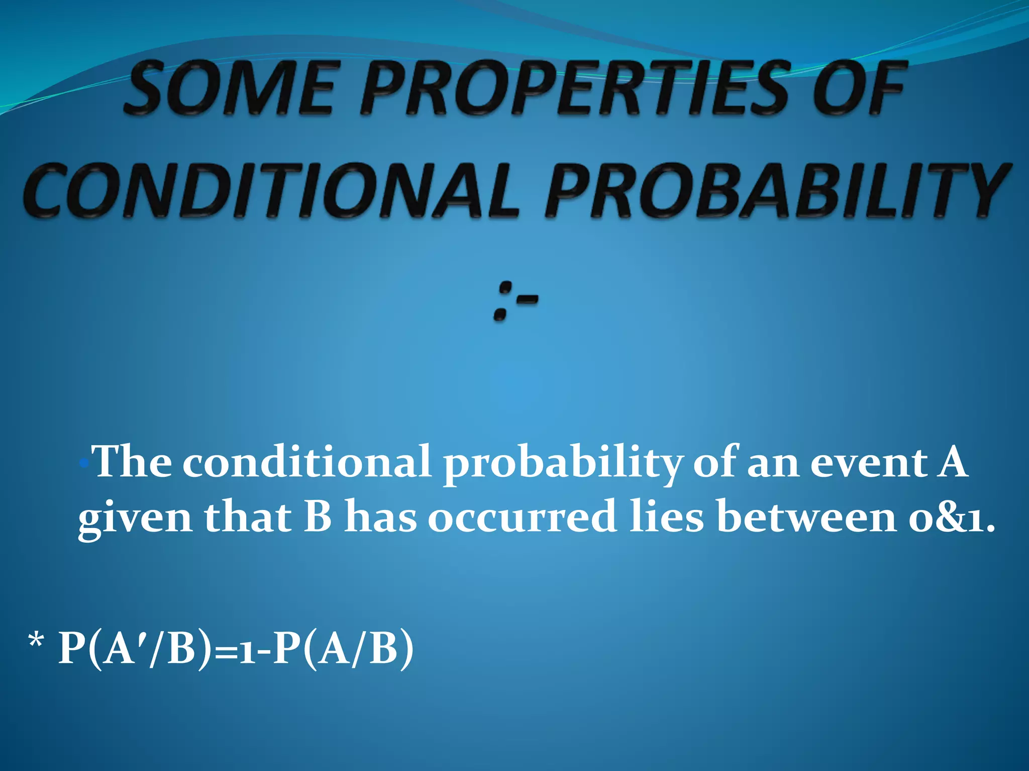 •The conditional probability of an event A
given that B has occurred lies between 0&1.
* P(A′/B)=1-P(A/B)
 