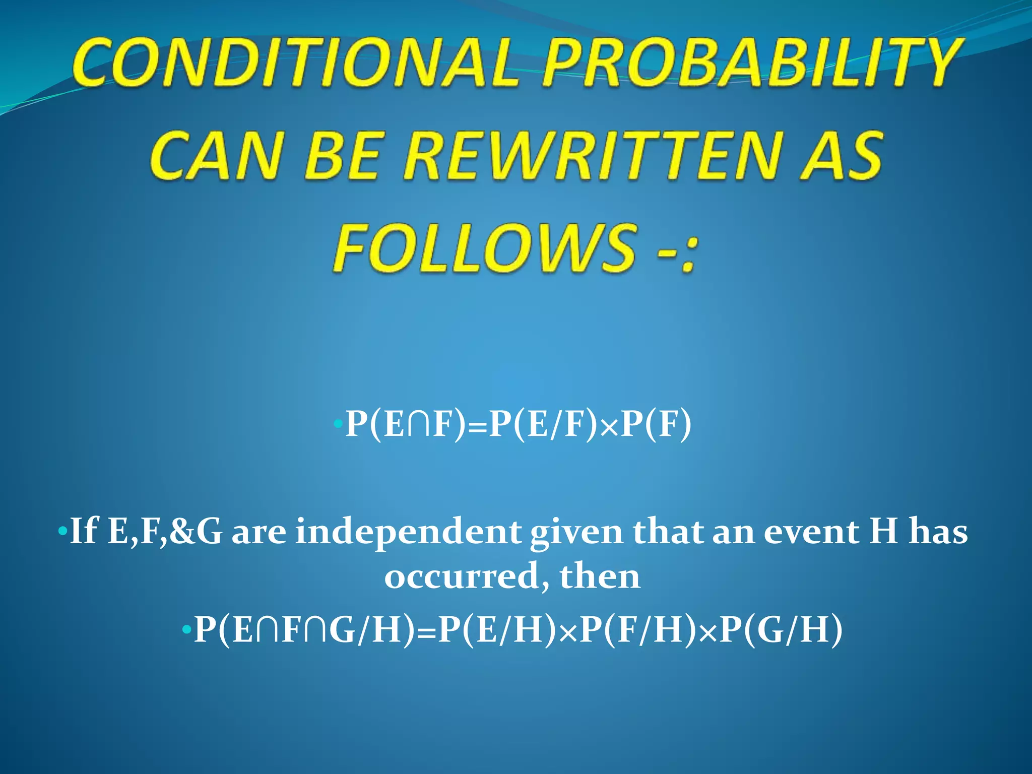 •P(E∩F)=P(E/F)×P(F)
•If E,F,&G are independent given that an event H has
occurred, then
•P(E∩F∩G/H)=P(E/H)×P(F/H)×P(G/H)
 