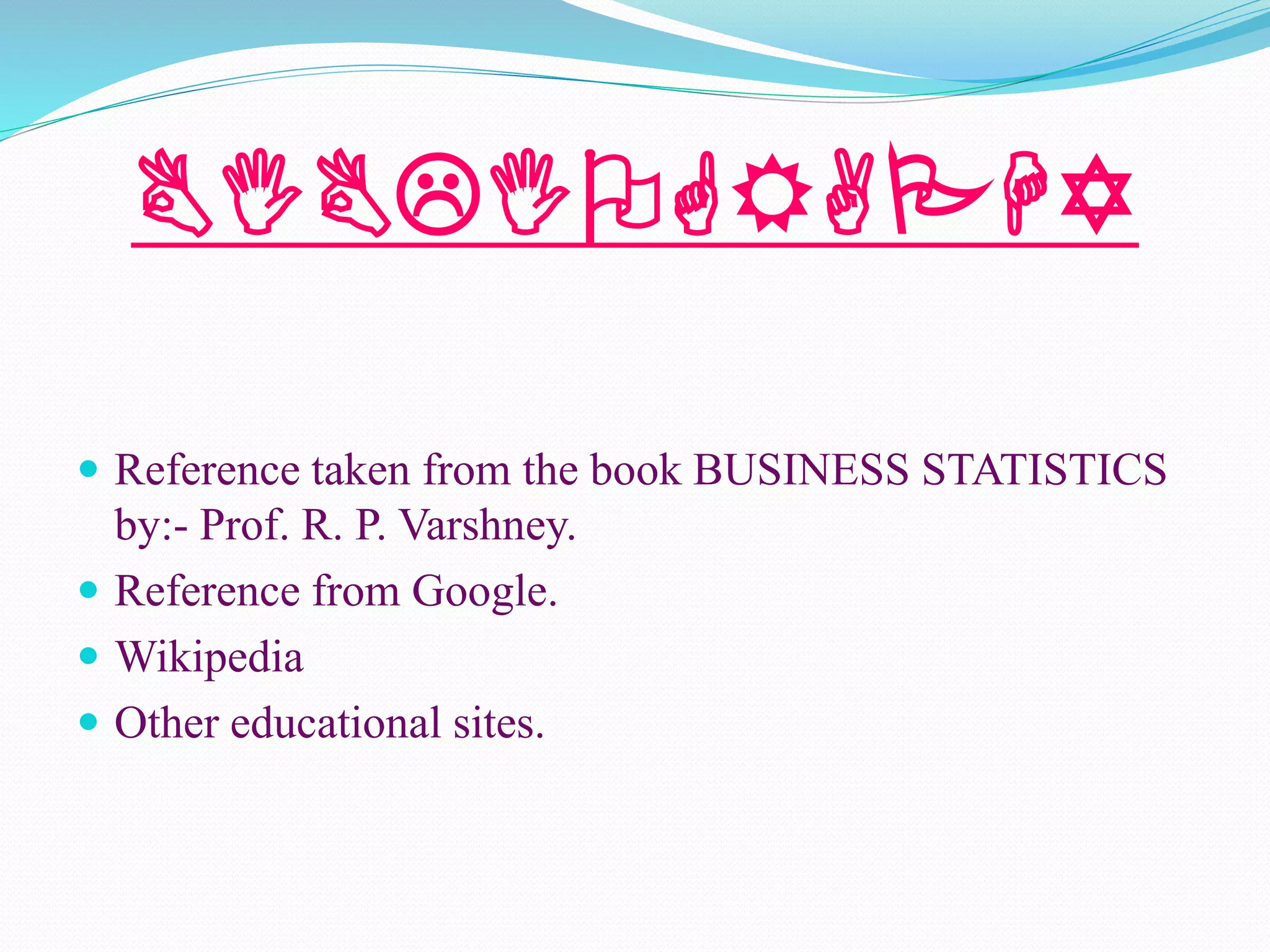 BIBLIOGRAPHY
 Reference taken from the book BUSINESS STATISTICS
by:- Prof. R. P. Varshney.
 Reference from Google.
 Wikipedia
 Other educational sites.
 