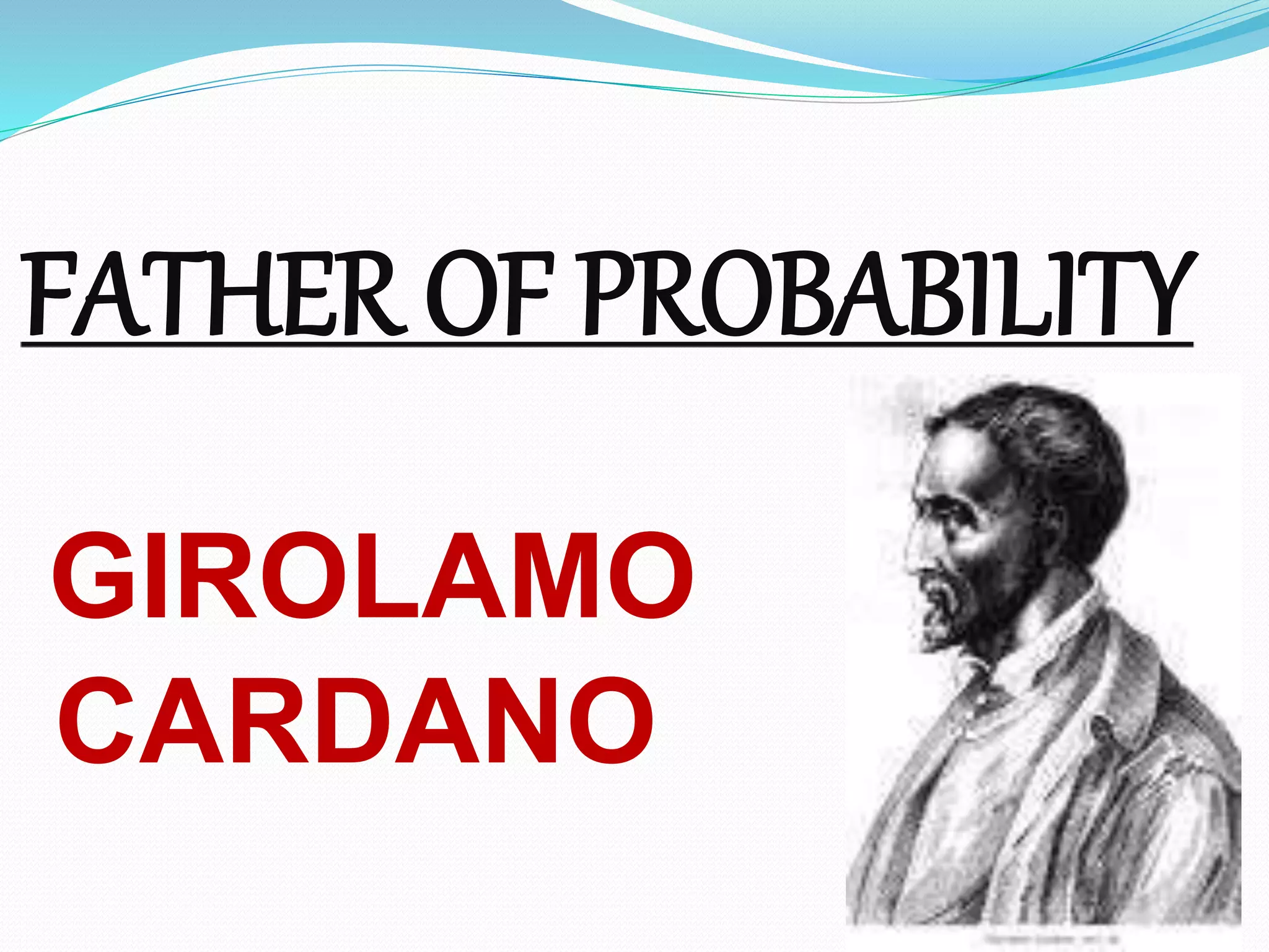 FATHER OF PROBABILITY
GIROLAMO
CARDANO
 