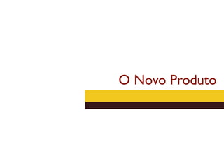 O Novo Produto
 