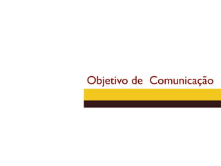 Objetivo de Comunicação
 