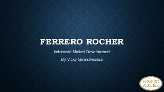 FERRERO ROCHER
Indonesia Market Development
By Vicky Goenawisesa
 