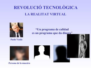LA REALITAT VIRTUAL REVOLUCIÓ TECNOLÒGICA “ Un programa de calidad es un programa que da dinero ” Paolo Vasile Persona de ...