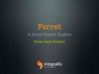 Ferret
A Ruby Search Engine
  Brian Sam-Bodden
 