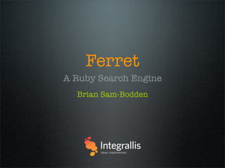 Ferret
A Ruby Search Engine
  Brian Sam-Bodden