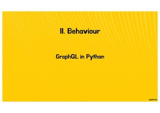II. Behaviour
GraphQL in Python
 