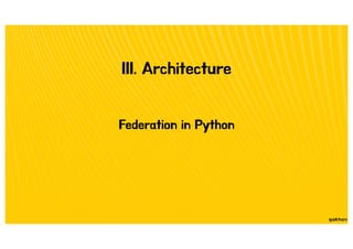 III. Architecture
Federation in Python
 