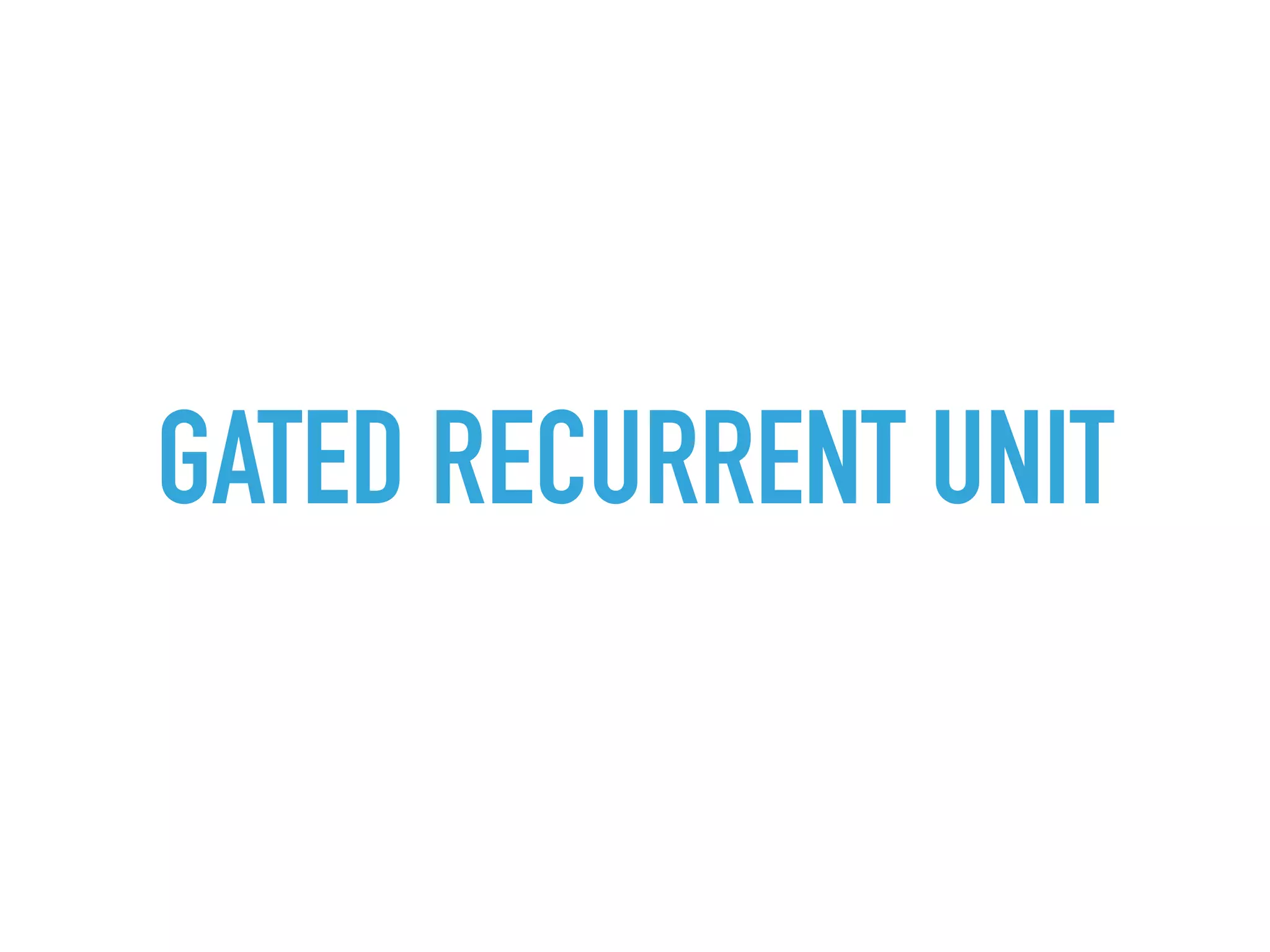 GATED RECURRENT UNIT
 