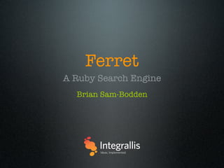 Ferret
A Ruby Search Engine
  Brian Sam-Bodden