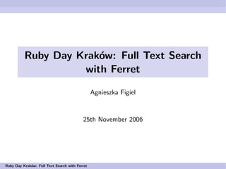 Ruby Day Kraków: Full Text Search
                    with Ferret

                                                Agnieszka Figiel


                                          25th November 2006




Ruby Day Kraków: Full Text Search with Ferret
 