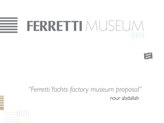 MUSEUM



“Ferretti Yachts factory museum proposal”	

  	

   	

   	

   	

   	

   	

   	

   	

   	

   	

nour abdallah	

 