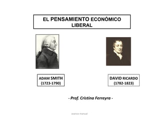 EL PENSAMIENTO ECONÓMICO
LIBERAL
ADAM SMITH
(1723-1790)
DAVID RICARDO
(1782-1823)
- Prof. Cristina Ferreyra -
avance manual
 