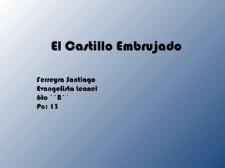 El Castillo Embrujado

Ferreyra Santiago
Evangelista Leonel
6to ``B´´
Pc: 13
 