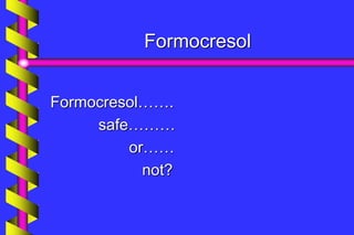Formocresol
Formocresol…….
safe………
or……
not?
 