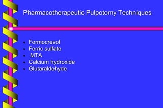 Pharmacotherapeutic Pulpotomy Techniques
 Formocresol
 Ferric sulfate
 MTA
 Calcium hydroxide
 Glutaraldehyde
 