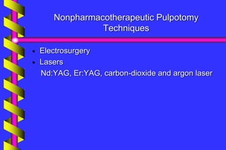 Nonpharmacotherapeutic Pulpotomy
Techniques
 Electrosurgery
 Lasers
Nd:YAG, Er:YAG, carbon-dioxide and argon laser
 