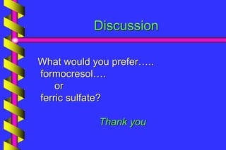 Discussion
What would you prefer…..
formocresol….
or
ferric sulfate?
Thank you
 