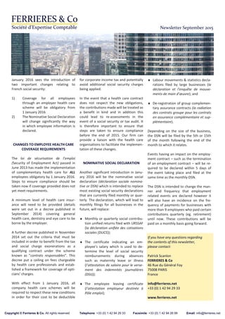 Newsletter September 2015
January 2016 sees the introduction of
two important changes relating to
French social security:
1) Coverage for all employees
through an employer health care
scheme will be obligatory from
1 January 2016
2) The Nominative Social Declaration
will change significantly the way
in which employee information is
declared.
CHANGES TO EMPLOYEE HEALTH CARE
COVERAGE REQUIREMENTS
The loi de sécurisation de l’emploi
(Security of Employment Act) passed in
June 2013 has made the implementation
of complementary health care for ALL
employees obligatory by 1 January 2016.
Steps to ensure compliance should be
taken now if coverage provided does not
yet meet requirements.
A minimum level of health care insur-
ance will need to be provided (details
were set out in a decree published in
September 2014) covering general
health care, dentistry and eye care to be
borne by the employer.
A further decree published in November
2014 set out the criteria that must be
included in order to benefit from the tax
and social charge exonerations as a
qualifying contract under the scheme
known as ”contrats responsables”. This
decree put a ceiling on fees chargeable
by health care professionals and estab-
lished a framework for coverage of opti-
cians’ charges.
With effect from 1 January 2016, all
company health care schemes will be
required to respect these new conditions
in order for their cost to be deductible
for corporate income tax and potentially
avoid additional social security charges
being applied.
In the event that a health care contract
does not respect the new obligations,
the contributions made will be treated as
a benefit in kind and in addition this
could lead to re-assessments in the
event of a social security or tax audit. It
is therefore important to ensure that
steps are taken to ensure compliance
before the end of 2015. Our firm can
provide a liaison with the health care
organisations to facilitate the implemen-
tation of these changes.
NOMINATIVE SOCIAL DECLARATION
Another significant introduction in Janu-
ary 2016 will be the nominative social
declaration (déclaration sociale nomina-
tive or DSN) which is intended to replace
most existing social security declarations
that are currently filed monthly or quar-
terly. The declaration, which will lead to
monthly filings for all businesses in the
future, will replace:
♦ Monthly or quarterly social contribu-
tion unified returns filed with URSSAF
(la déclaration unifiée des cotisations
sociales (DUCS));
♦ The certificate indicating an em-
ployee’s salary which is used to de-
termine the level of social security
reimbursements during absences
such as maternity leave or illness
(l’attestation de salaire pour le verse-
ment des indemnités journalières
(DSIJ));
♦ The employee leaving certificate
(l’attestation employeur destinée à
Pôle emploi);
♦ Labour movements & statistics decla-
rations filed by large businesses (la
déclaration et l'enquête de mouve-
ments de main d’œuvre); and
♦ De-registration of group complemen-
tary assurance contracts (la radiation
des contrats groupe pour les contrats
en assurance complémentaire et sup-
plémentaire).
Depending on the size of the business,
the DSN will be filed by the 5th or 15th
of the month following the end of the
month to which it relates.
Events having an impact on the employ-
ment contract – such as the termination
of an employment contract – will be re-
quired to be declared within 5 days of
the event taking place and filed at the
same time as the monthly DSN.
The DSN is intended to change the man-
ner and frequency that employment
related events are declared however it
will also have an incidence on the fre-
quency of payments for businesses with
more than 9 employees who paid certain
contributions quarterly (eg. retirement)
until now. These contributions will be
paid on a monthly basis going forward.
If you have any questions regarding
the contents of this newsletter,
please contact:
Patrick Scanlon
FERRIERES & Co
46 Rue du Général Foy
75008 PARIS
France
info@ferrieres.net
+33 (0) 1 42 94 29 33
www.ferrieres.net
Copyright © Ferrieres & Co. All rights reserved Telephone: +33 (0) 1 42 94 29 33 Facsimile: +33 (0) 1 42 94 26 99 Email: info@ferrieres.net
 