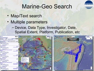 Marine-Geo Search
• Map/Text search
• Multiple parameters
– Device, Data Type, Investigator, Date,
Spatial Extent, Platform, Publication, etc
 