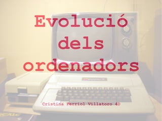 Evolució
dels
ordenadors
Cristina Ferriol Villatoro 4D

 