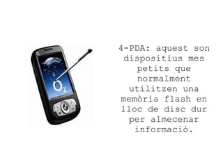 4-PDA: aquest son
dispositius mes
petits que
normalment
utilitzen una
memòria flash en
lloc de disc dur
per almecenar
informació.

 