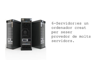 6-Servidor:es un
ordenador creat
per seser
provedor de molts
servidors.

 