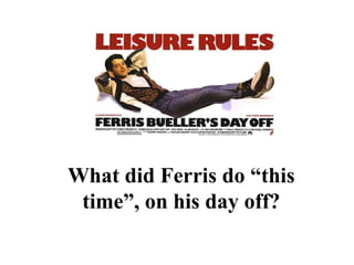 PRESENTATION NAME
Company Name
What did Ferris do “this
time”, on his day off?
 