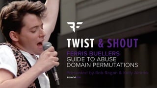 Twist & Shout: Ferris Buellers
Guide to Abuse Domain
Permutations
Rob Ragan & Kelly Albrink
BSidesSF 2019
 