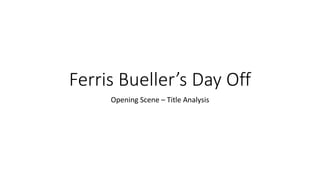 Ferris Bueller’s Day Off
Opening Scene – Title Analysis
 