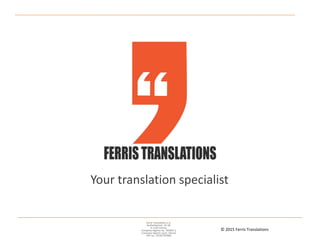 Your translation specialist
Ferris Translations e.U.
Stutterheimstr. 16-18,
A-1150 Vienna,
Company registry no.: 393837 y
Company registry court: Vienna
VAT no.: ATU67797869
© 2015 Ferris Translations
 