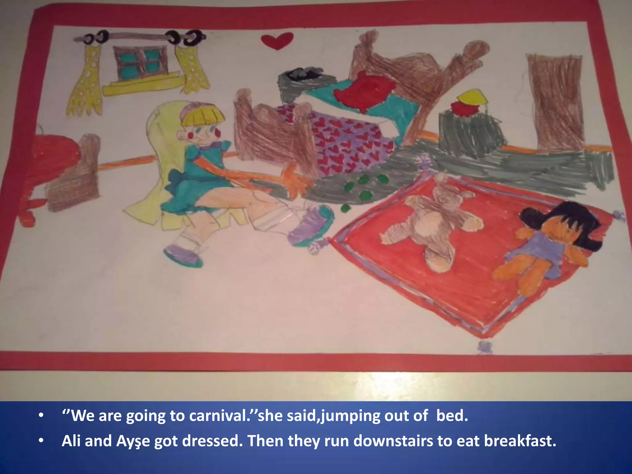 • ‘’We are going to carnival.’’she said,jumping out of bed.
• Ali and Ayşe got dressed. Then they run downstairs to eat breakfast.

 
