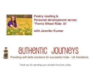 Poetry reading &
              Personal development series:
              “Ferris Wheel Ride: $1

              with Jennifer Kumar




Thank you for spending your valuable time here, today.
 