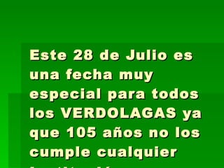 Este 28 de Julio es una fecha muy especial para todos los VERDOLAGAS ya que 105 años no los cumple cualquier Institución.   