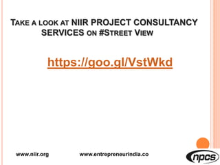 TAKE A LOOK AT NIIR PROJECT CONSULTANCY
SERVICES ON #STREET VIEW
https://goo.gl/VstWkd
www.niir.org www.entrepreneurindia.co
 
