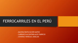 FERROCARRILES EN EL PERÚ
. MACEDA PANTA OLIVER MATEO
. CARRASCO ALCÁNTARA ALEX FABRICIO
. COVEÑAS VENEGAS JOSELUIS
 